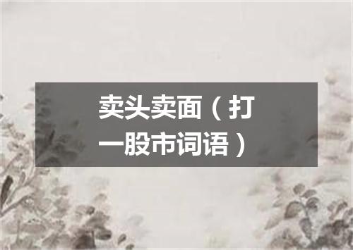 卖头卖面（打一股市词语）