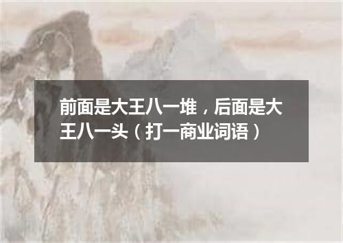 前面是大王八一堆，后面是大王八一头（打一商业词语）