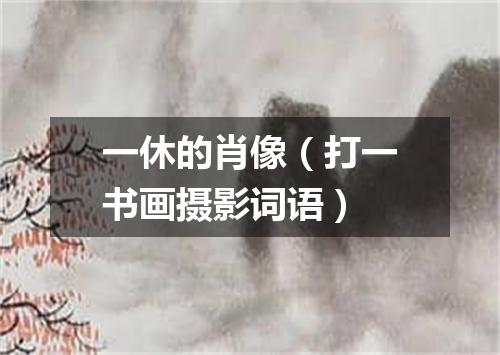 一休的肖像（打一书画摄影词语）