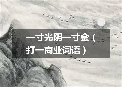 一寸光阴一寸金（打一商业词语）