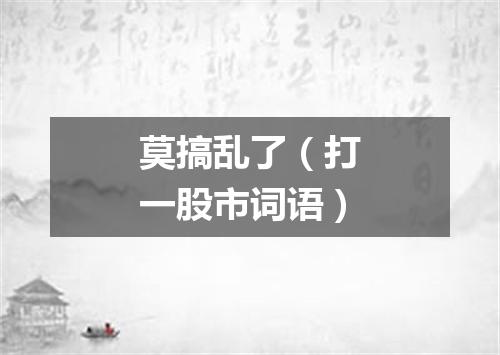 莫搞乱了（打一股市词语）