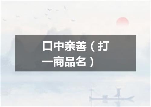 口中亲善（打一商品名）