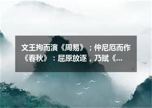 文王拘而演《周易》；仲尼厄而作《春秋》：屈原放逐，乃赋《离骚》；左丘失明，厥有国语；孙子膑脚，《兵法（打一通假字）
