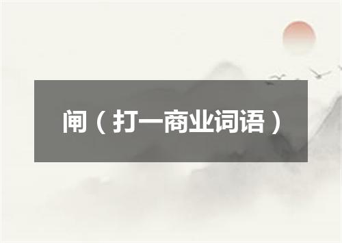 闸（打一商业词语）