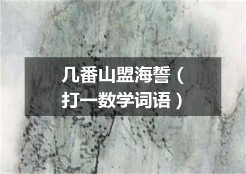 几番山盟海誓（打一数学词语）