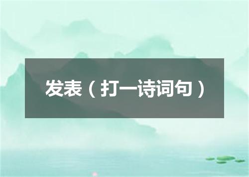 发表（打一诗词句）