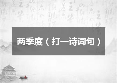 两季度（打一诗词句）