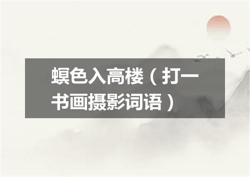 螟色入高楼（打一书画摄影词语）