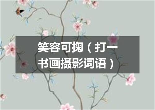笑容可掬（打一书画摄影词语）