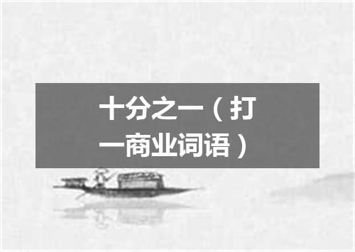 十分之一（打一商业词语）