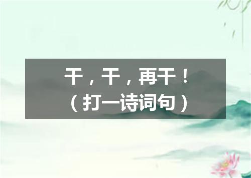 干，干，再干！（打一诗词句）