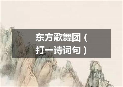 东方歌舞团（打一诗词句）