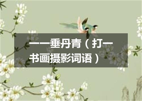 一一垂丹青（打一书画摄影词语）