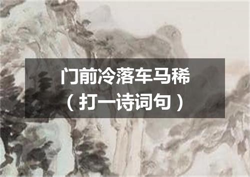 门前冷落车马稀（打一诗词句）