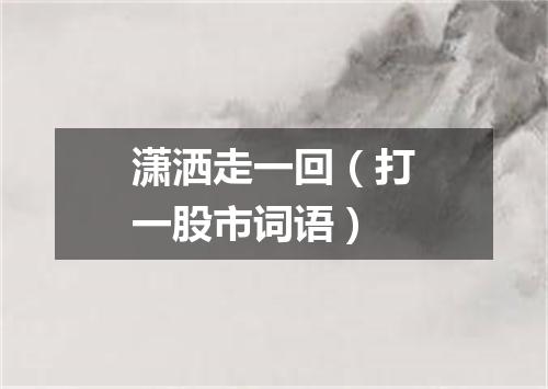 潇洒走一回（打一股市词语）