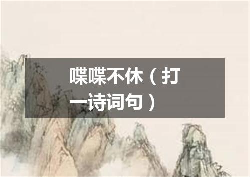 喋喋不休（打一诗词句）