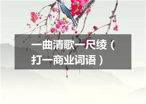 一曲清歌一尺绫（打一商业词语）