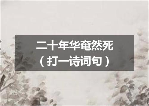 二十年华奄然死（打一诗词句）