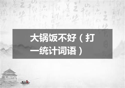 大锅饭不好（打一统计词语）