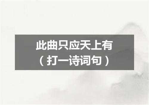 此曲只应天上有（打一诗词句）