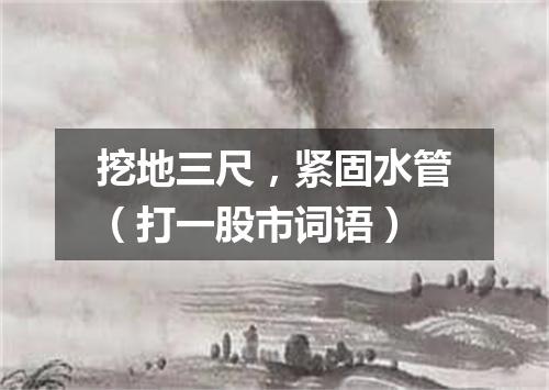 挖地三尺，紧固水管（打一股市词语）