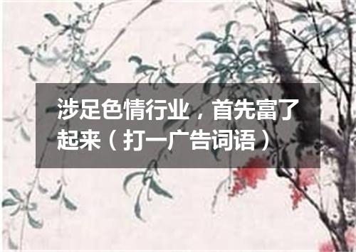 涉足色情行业，首先富了起来（打一广告词语）
