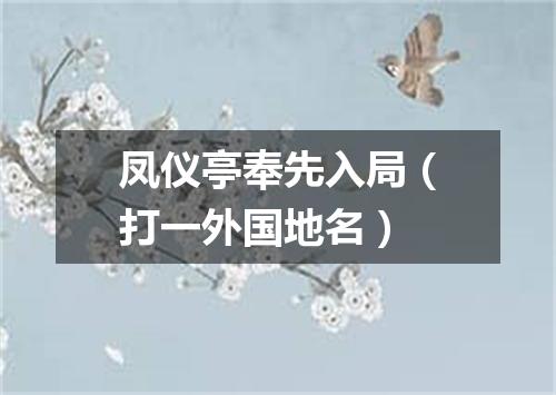 凤仪亭奉先入局（打一外国地名）