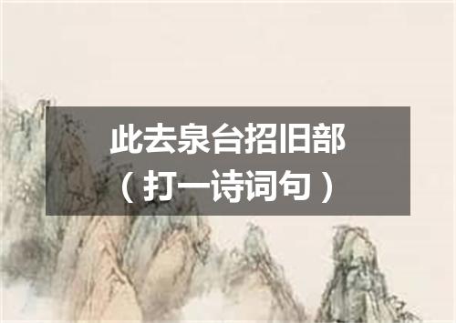 此去泉台招旧部（打一诗词句）