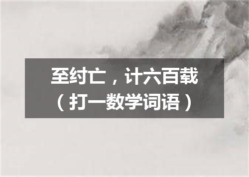 至纣亡，计六百载（打一数学词语）