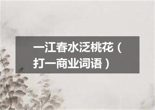 一江春水泛桃花（打一商业词语）