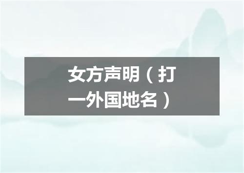 女方声明（打一外国地名）