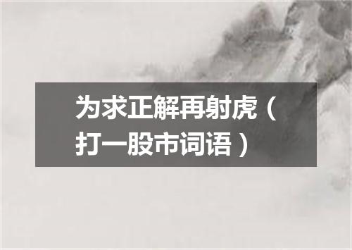 为求正解再射虎（打一股市词语）