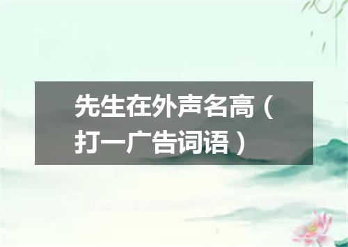 先生在外声名高（打一广告词语）