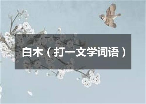 白木（打一文学词语）