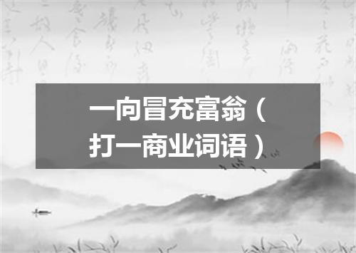 一向冒充富翁（打一商业词语）
