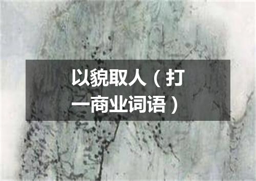 以貌取人（打一商业词语）