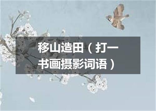移山造田（打一书画摄影词语）