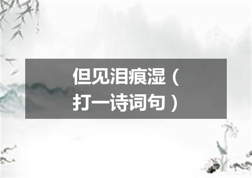 但见泪痕湿（打一诗词句）