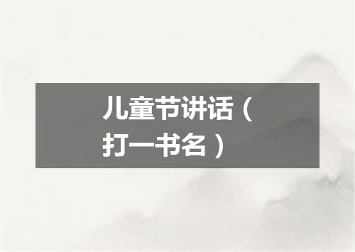 儿童节讲话（打一书名）