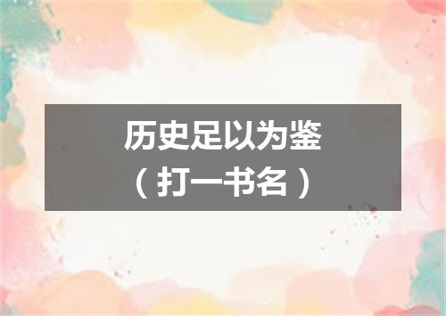 历史足以为鉴（打一书名）