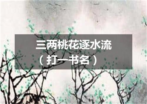 三两桃花逐水流（打一书名）