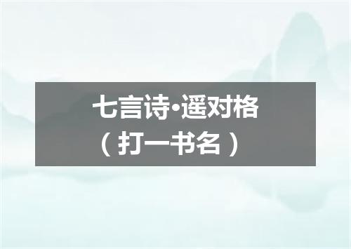 七言诗·遥对格（打一书名）