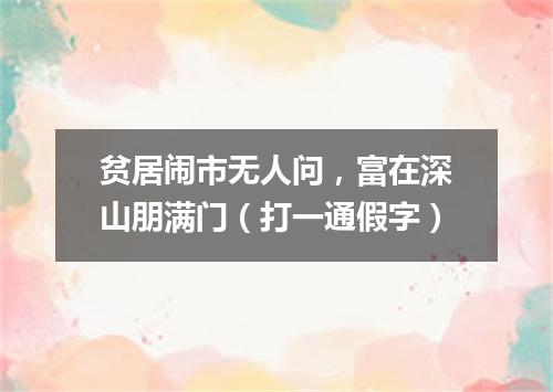 贫居闹市无人问，富在深山朋满门（打一通假字）