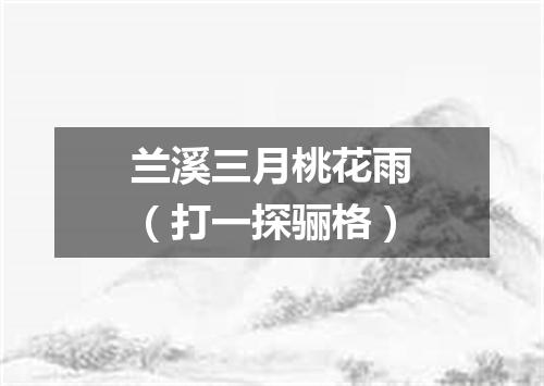 兰溪三月桃花雨（打一探骊格）