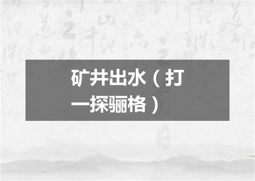矿井出水（打一探骊格）