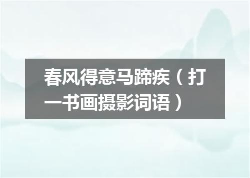 春风得意马蹄疾（打一书画摄影词语）