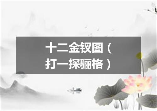 十二金钗图（打一探骊格）