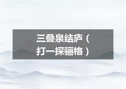 三叠泉结庐（打一探骊格）