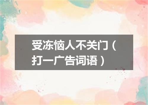受冻恼人不关门（打一广告词语）