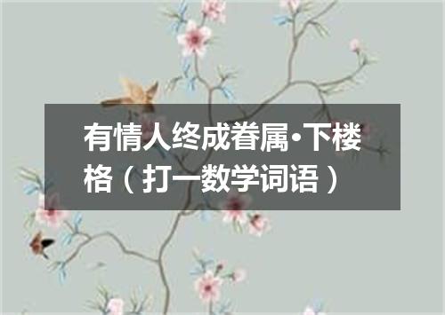 有情人终成眷属·下楼格（打一数学词语）
